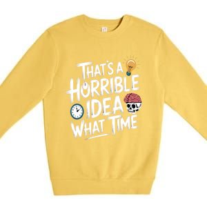 Thats A Horrible Idea What Time Funny ThatS A Horrible Idea Gift Premium Crewneck Sweatshirt