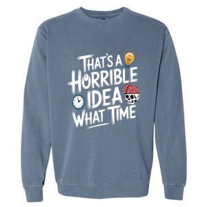 Thats A Horrible Idea What Time Funny ThatS A Horrible Idea Gift Garment-Dyed Sweatshirt