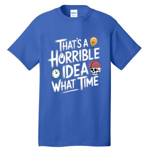 Thats A Horrible Idea What Time Funny ThatS A Horrible Idea Gift Tall T-Shirt