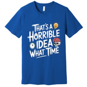 Thats A Horrible Idea What Time Funny ThatS A Horrible Idea Gift Premium T-Shirt