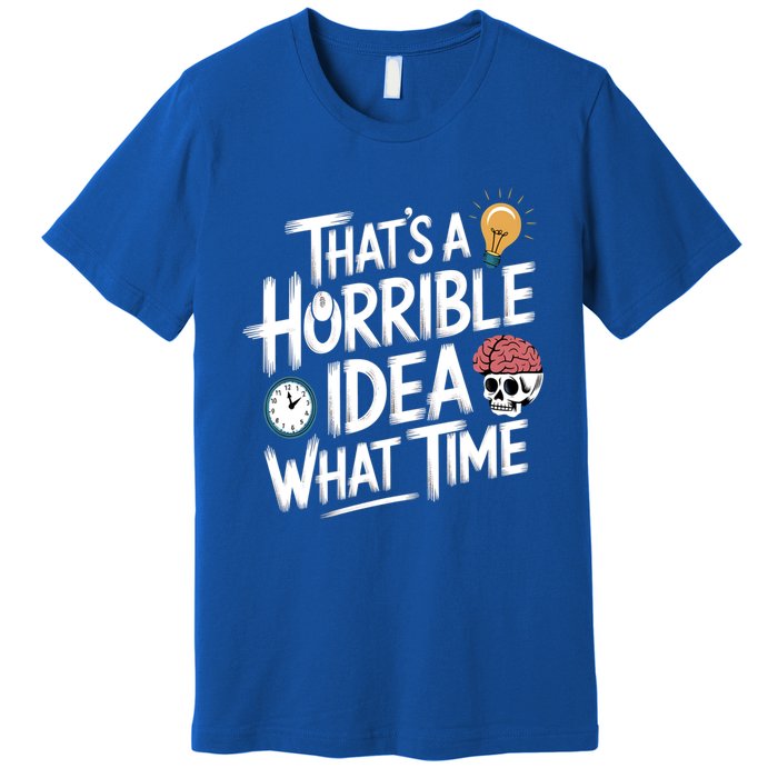 Thats A Horrible Idea What Time Funny ThatS A Horrible Idea Gift Premium T-Shirt