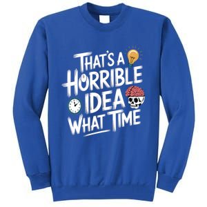 Thats A Horrible Idea What Time Funny ThatS A Horrible Idea Gift Tall Sweatshirt