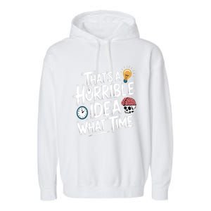 Thats A Horrible Idea What Time Funny ThatS A Horrible Idea Gift Garment-Dyed Fleece Hoodie