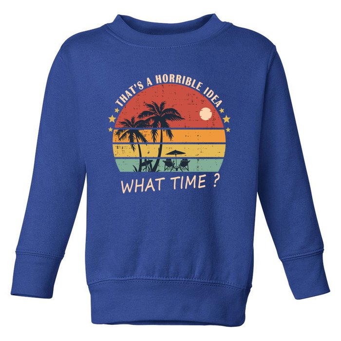 ThatS A Horrible Idea What Time Funny Birthday Gift Toddler Sweatshirt