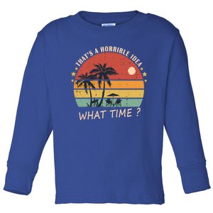 ThatS A Horrible Idea What Time Funny Birthday Gift Toddler Long Sleeve Shirt