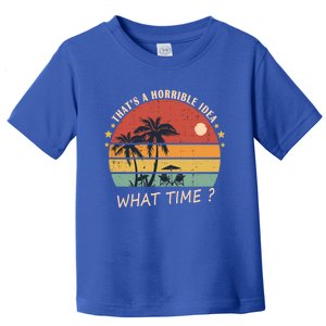 ThatS A Horrible Idea What Time Funny Birthday Gift Toddler T-Shirt