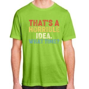 ThatS A Horrible Idea What Time? Funny Great Gift Adult ChromaSoft Performance T-Shirt