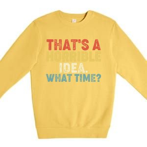 ThatS A Horrible Idea What Time? Funny Great Gift Premium Crewneck Sweatshirt