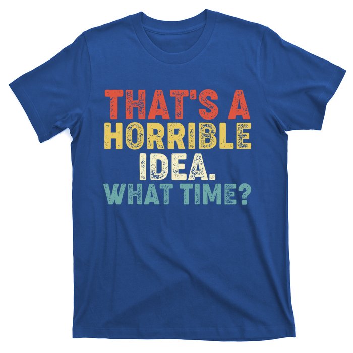 ThatS A Horrible Idea What Time? Funny Great Gift T-Shirt