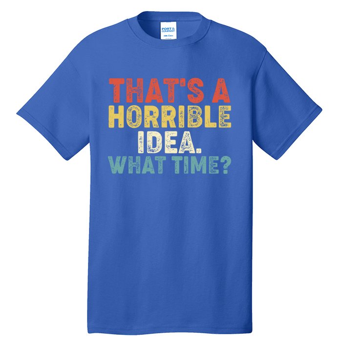 ThatS A Horrible Idea What Time? Funny Great Gift Tall T-Shirt