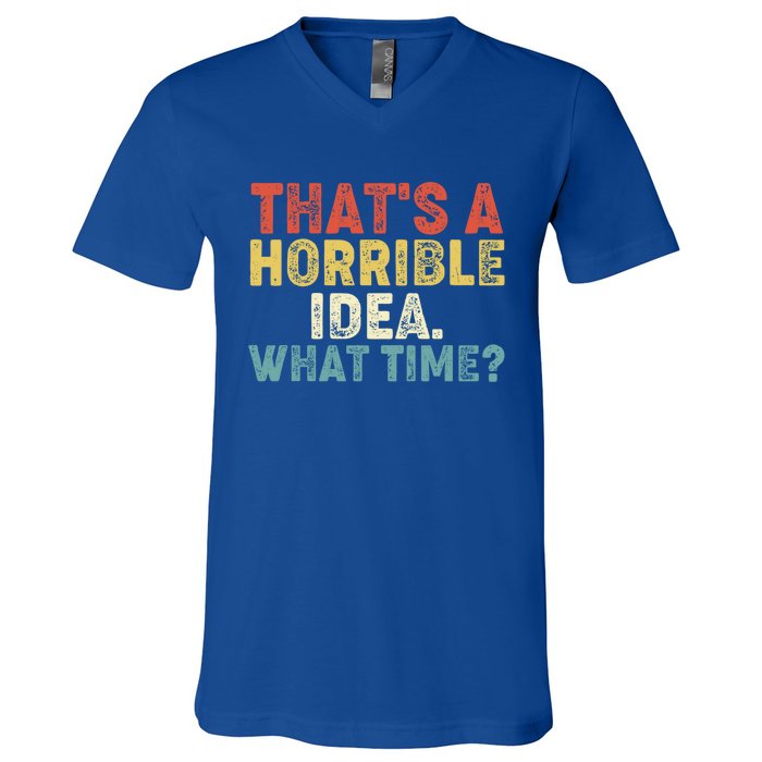 ThatS A Horrible Idea What Time? Funny Great Gift V-Neck T-Shirt