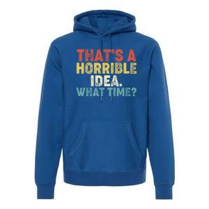 ThatS A Horrible Idea What Time? Funny Great Gift Premium Hoodie