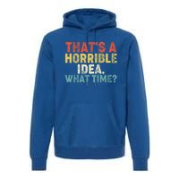 ThatS A Horrible Idea What Time? Funny Great Gift Premium Hoodie