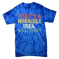 ThatS A Horrible Idea What Time? Funny Great Gift Tie-Dye T-Shirt