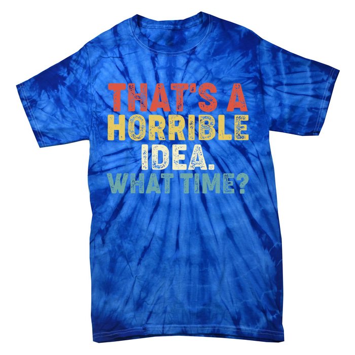 ThatS A Horrible Idea What Time? Funny Great Gift Tie-Dye T-Shirt