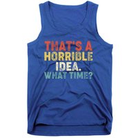 ThatS A Horrible Idea What Time? Funny Great Gift Tank Top