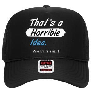 Thats A Horrible Idea What Time ? Funny Sarcastic Drinking Humor High Crown Mesh Back Trucker Hat