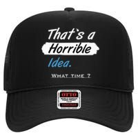 Thats A Horrible Idea What Time ? Funny Sarcastic Drinking Humor High Crown Mesh Back Trucker Hat