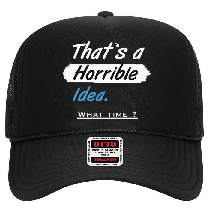 Thats A Horrible Idea What Time ? Funny Sarcastic Drinking Humor High Crown Mesh Back Trucker Hat