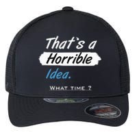 Thats A Horrible Idea What Time ? Funny Sarcastic Drinking Humor Flexfit Unipanel Trucker Cap