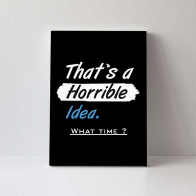 Thats A Horrible Idea What Time ? Funny Sarcastic Drinking Humor Canvas