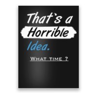 Thats A Horrible Idea What Time ? Funny Sarcastic Drinking Humor Poster