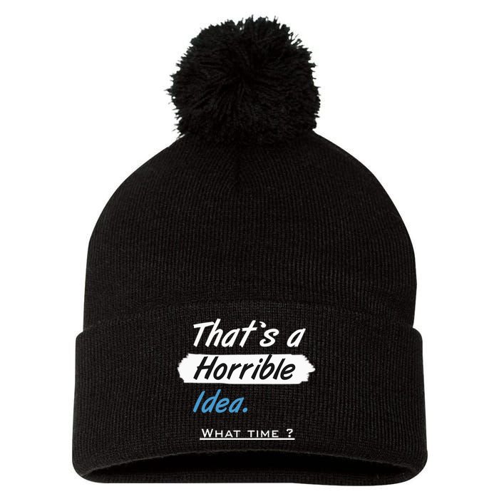 Thats A Horrible Idea What Time ? Funny Sarcastic Drinking Humor Pom Pom 12in Knit Beanie