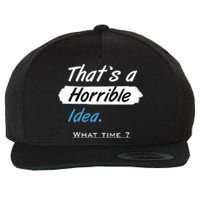 Thats A Horrible Idea What Time ? Funny Sarcastic Drinking Humor Wool Snapback Cap