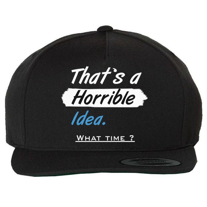 Thats A Horrible Idea What Time ? Funny Sarcastic Drinking Humor Wool Snapback Cap