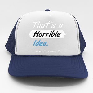 Thats A Horrible Idea What Time ? Funny Sarcastic Drinking Humor Trucker Hat