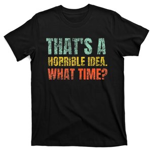 Thats A Horrible Idea What Time Funny Sarcastic T-Shirt