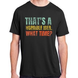 Thats A Horrible Idea What Time Funny Sarcastic Adult ChromaSoft Performance T-Shirt