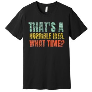 Thats A Horrible Idea What Time Funny Sarcastic Premium T-Shirt