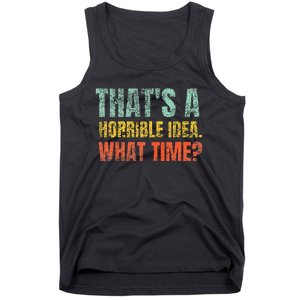 Thats A Horrible Idea What Time Funny Sarcastic Tank Top