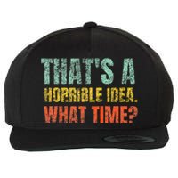 Thats A Horrible Idea What Time Funny Sarcastic Wool Snapback Cap