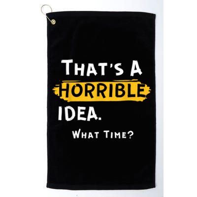 Thats A Horrible Idea. What Time? Funny Platinum Collection Golf Towel