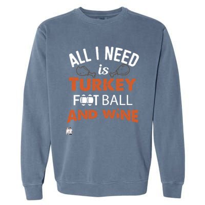 Thanksgiving All I Need Is Turkey Football And Wine Funny Gift Garment-Dyed Sweatshirt