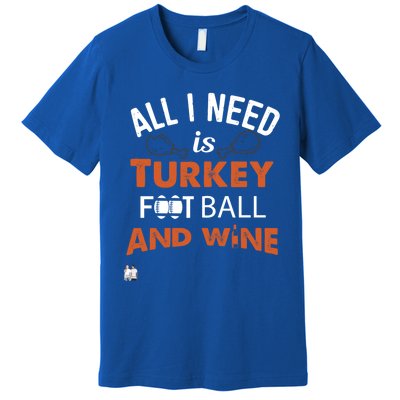 Thanksgiving All I Need Is Turkey Football And Wine Funny Gift Premium T-Shirt