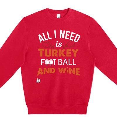 Thanksgiving All I Need Is Turkey Football And Wine Funny Gift Premium Crewneck Sweatshirt