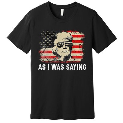 Trump As I Was Saying Trump His Speech Election Vote Premium T-Shirt