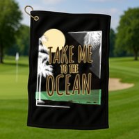Take Me To The Ocean Golf Towel