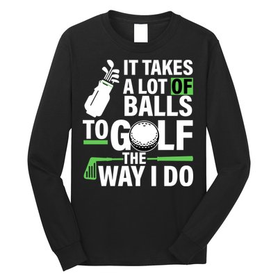 Takes A Lot Of Balls To Golf The Way I Do Long Sleeve Shirt