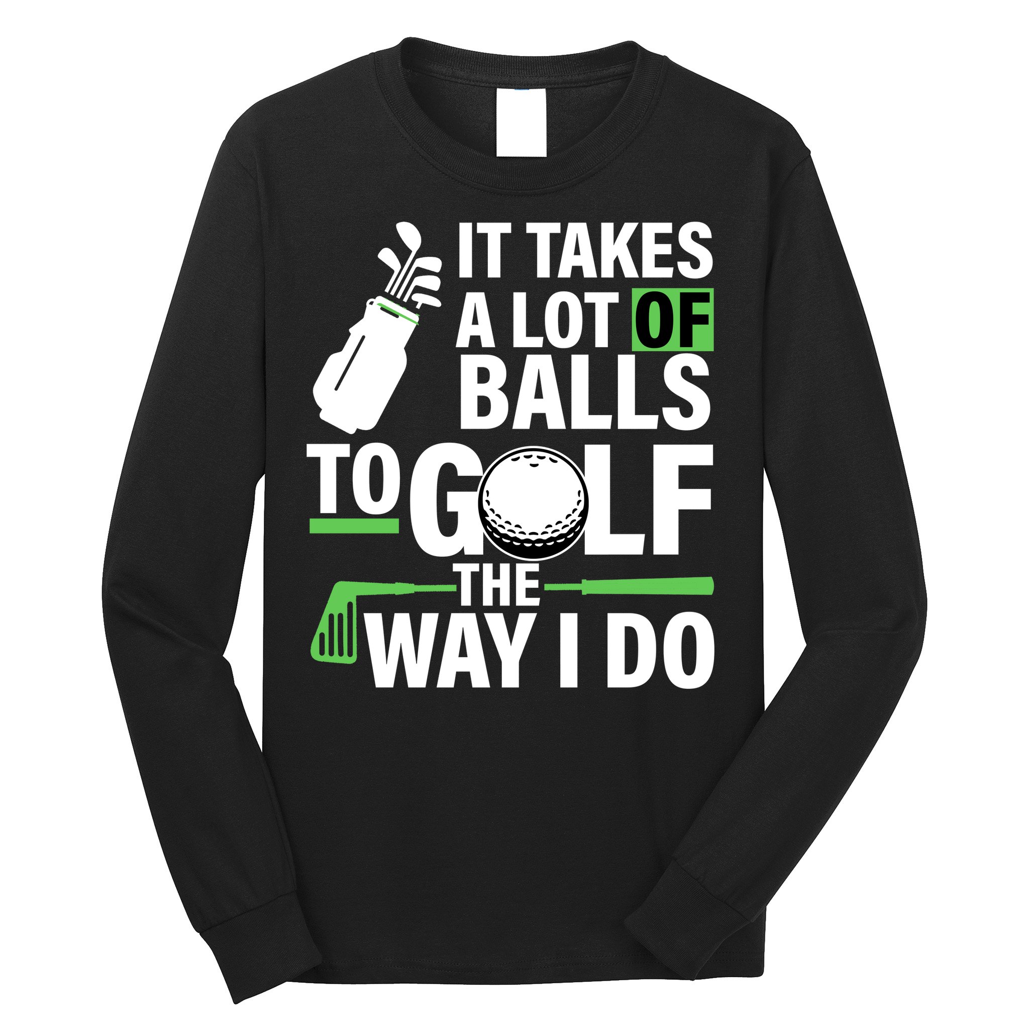 Takes A Lot Of Balls To Golf The Way I Do Long Sleeve Shirt