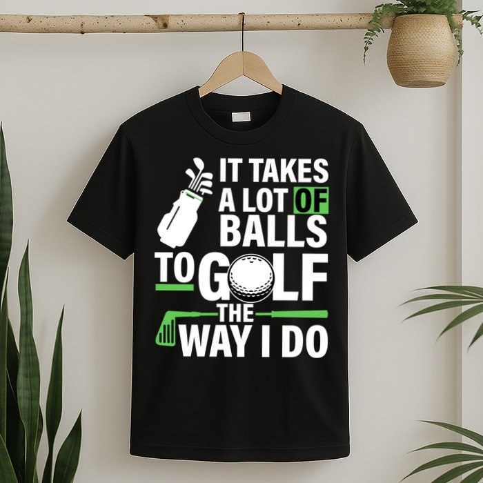 Takes A Lot Of Balls To Golf The Way I Do T-Shirt