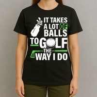 Takes A Lot Of Balls To Golf The Way I Do T-Shirt