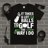 Takes A Lot Of Balls To Golf The Way I Do T-Shirt
