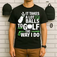 Takes A Lot Of Balls To Golf The Way I Do T-Shirt