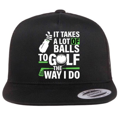 Takes A Lot Of Balls To Golf The Way I Do Flatbill Hat