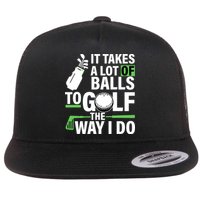 Takes A Lot Of Balls To Golf The Way I Do Flatbill Hat