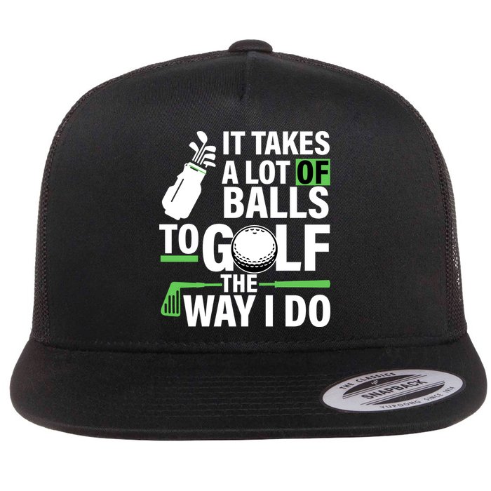 Takes A Lot Of Balls To Golf The Way I Do Flatbill Hat